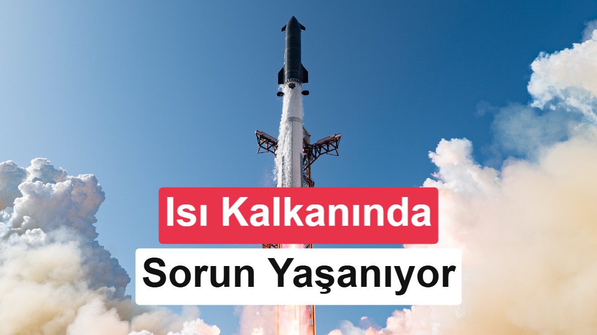 Elon Musk’ın dev roketi Starship’in en büyük sorunu çözülemiyor
