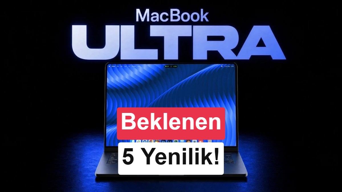 MacBook Ultra yakında geliyor: İşte beklenen 5 yenilik